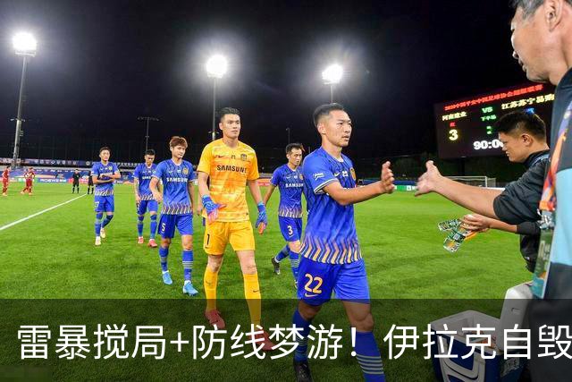 雷暴搅局+防线梦游！伊拉克自毁前程 时隔40年交足学费